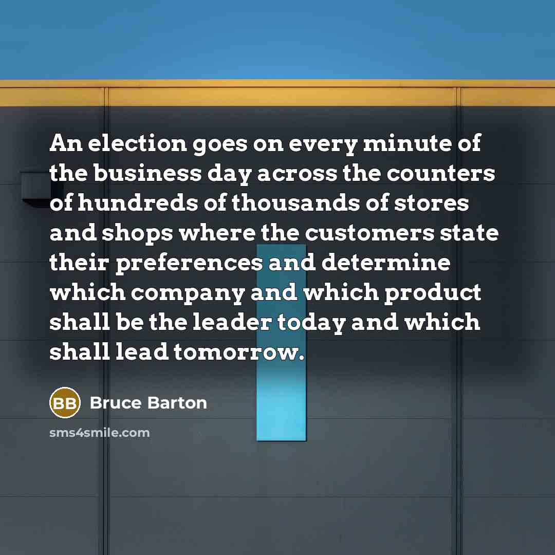 “An election goes on every minute of the business day…” quote by Bruce Barton