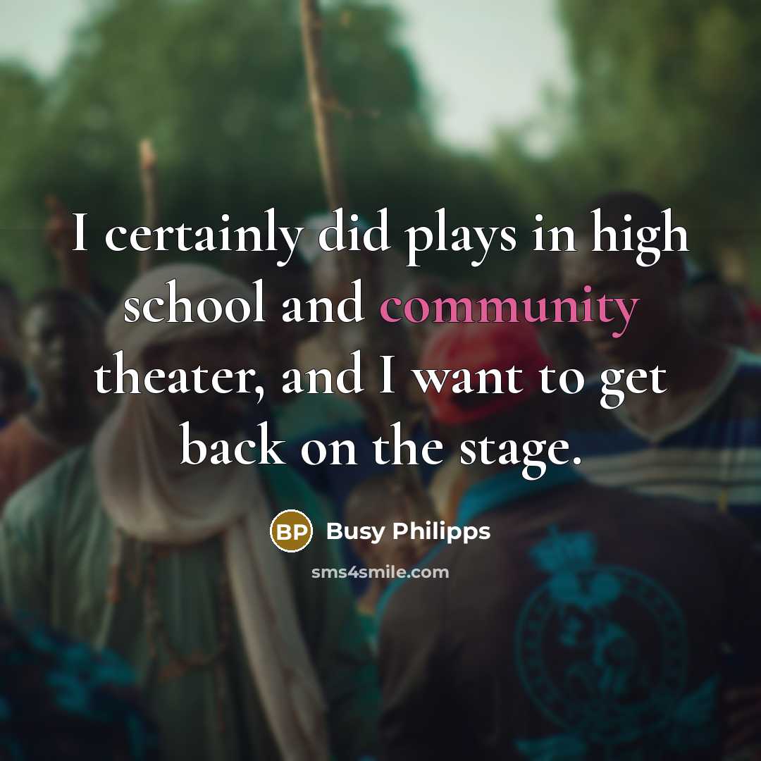 “I certainly did plays in high school and community theater,…” quote by Busy Philipps