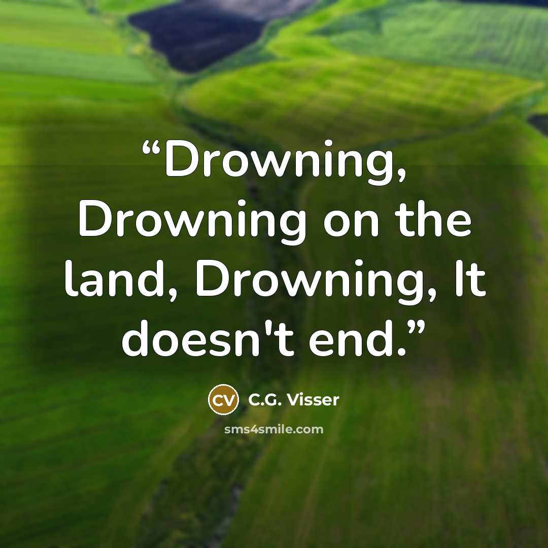 “Drowning, Drowning on the land, Drowning, It doesn't end.” quote by C.G. Visser