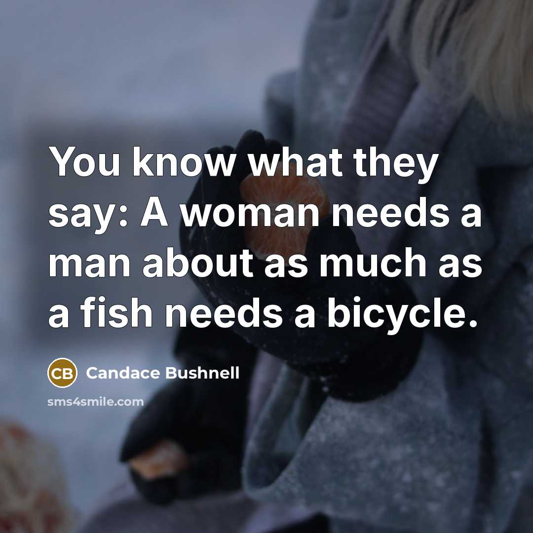 “You know what they say: A woman needs a man…” quote by Candace Bushnell