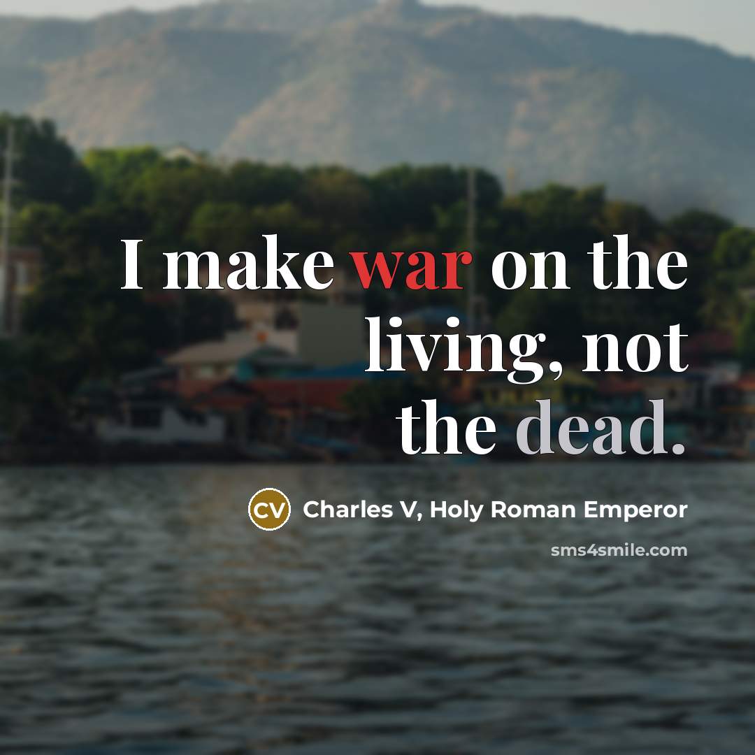 “I make war on the living, not the dead.” quote by Charles V, Holy Roman Emperor