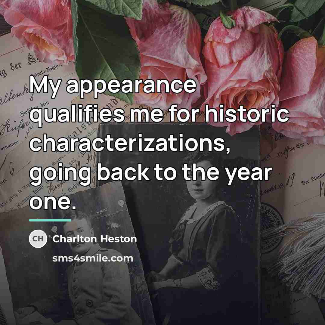 “My appearance qualifies me for historic characterizations, going back to…” quote by Charlton Heston