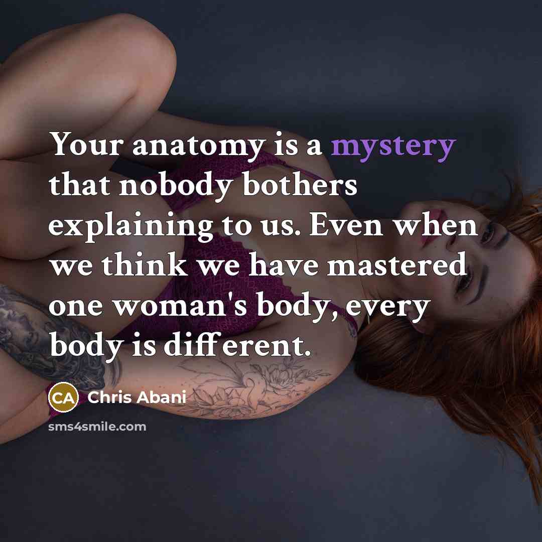 “Your anatomy is a mystery that nobody bothers explaining to…” quote by Chris Abani