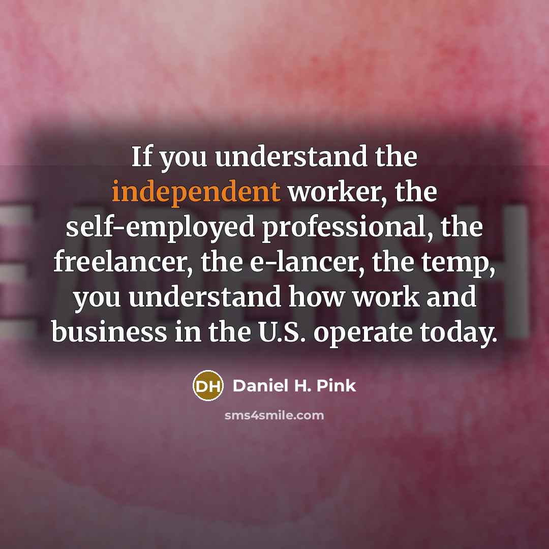 “If you understand the independent worker, the self-employed professional, the…” quote by Daniel H. Pink