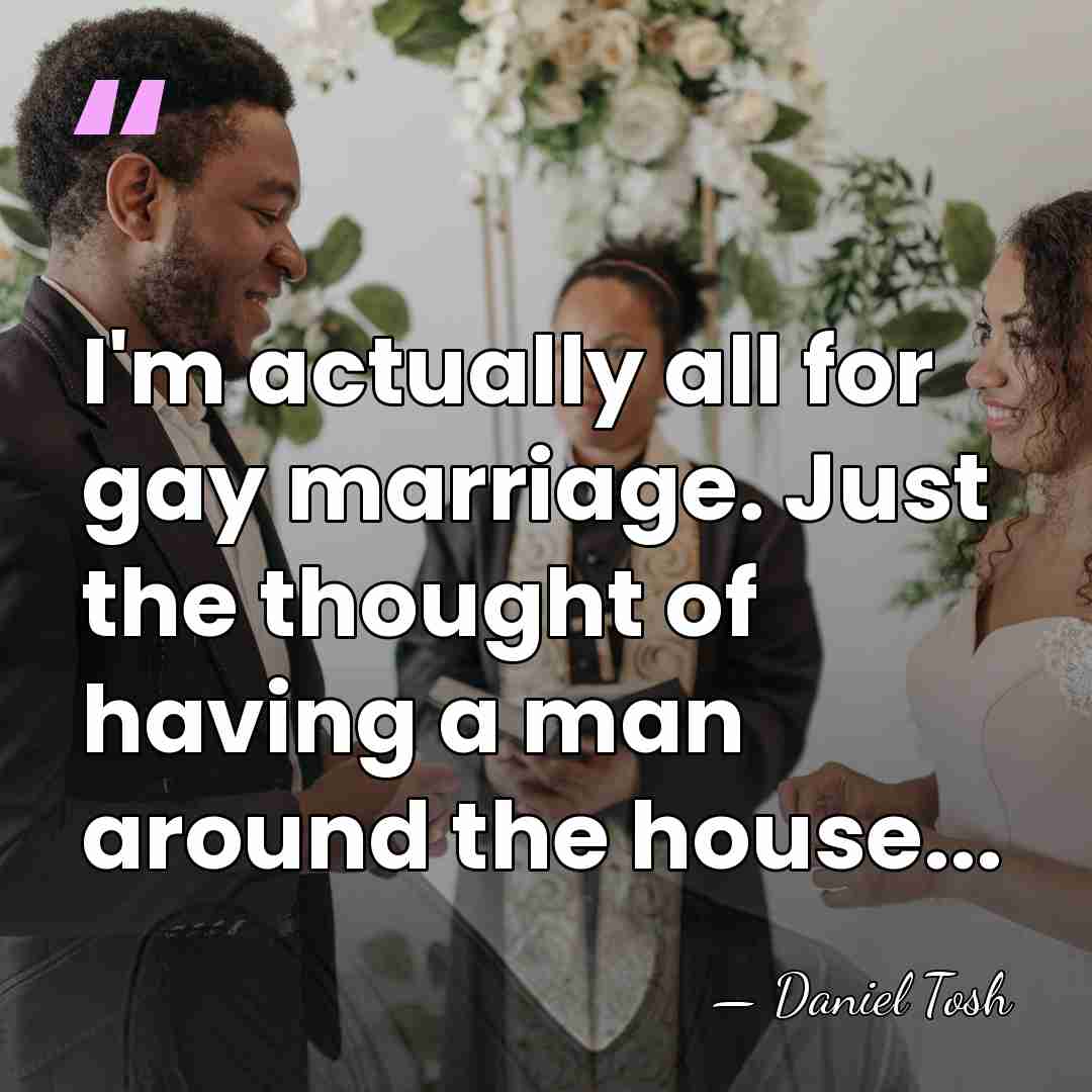 I'm actually all for gay marriage. Just the thought of having a&hellip; - Daniel Tosh
