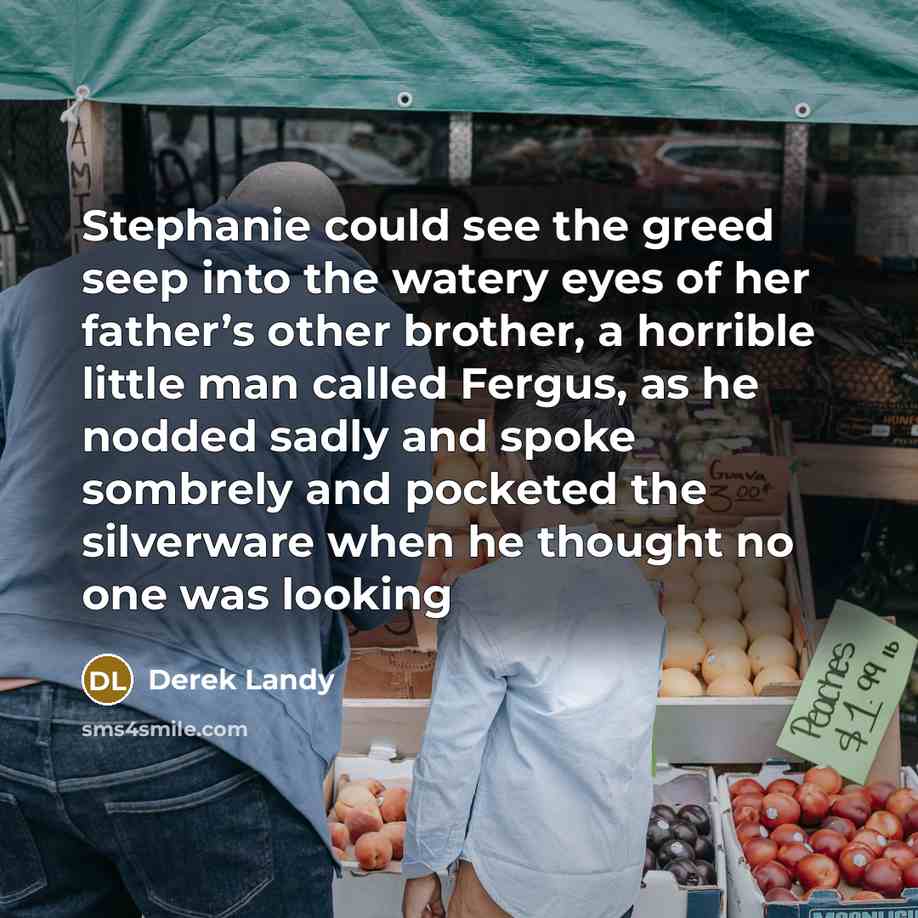 “Stephanie could see the greed seep into the watery eyes…” quote by Derek Landy