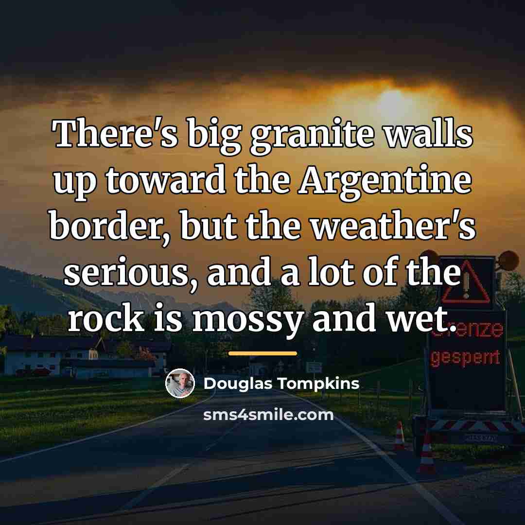“There's big granite walls up toward the Argentine border, but…” quote by Douglas Tompkins