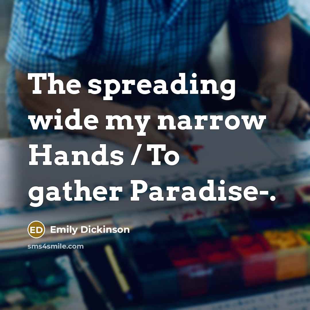 “The spreading wide my narrow Hands / To gather Paradise-.…” quote by Emily Dickinson