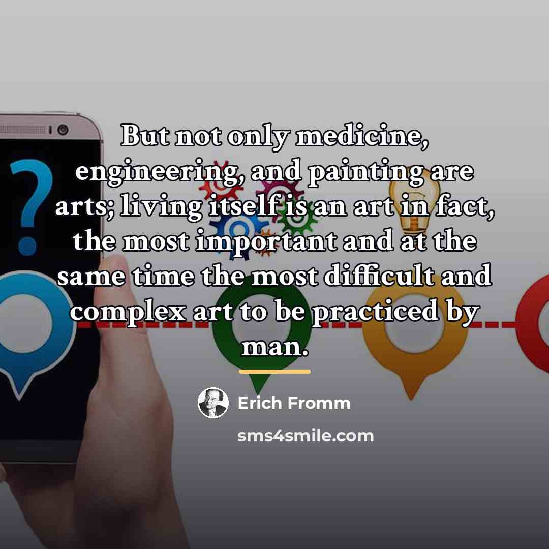 “But not only medicine, engineering, and painting are arts; living…” quote by Erich Fromm
