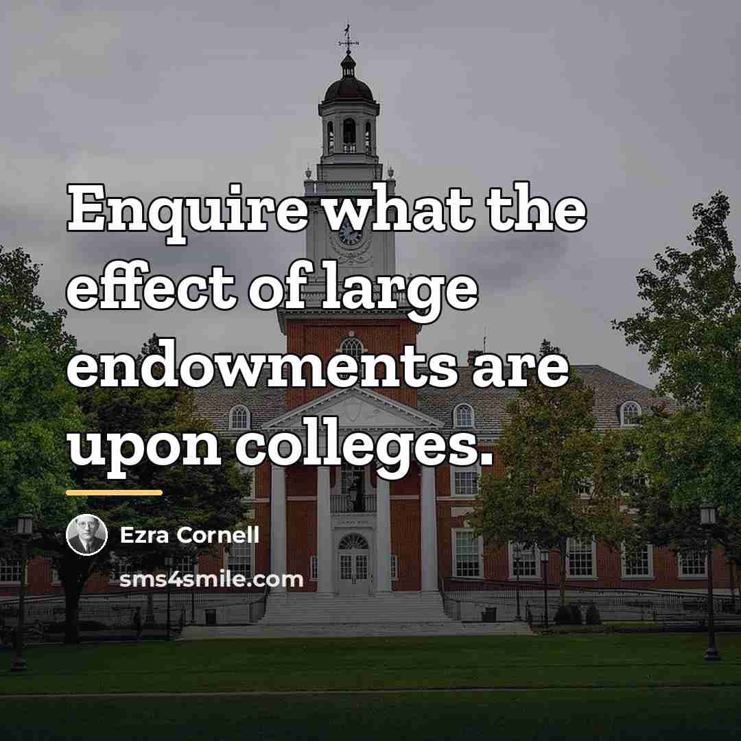 “Enquire what the effect of large endowments are upon colleges.…” quote by Ezra Cornell