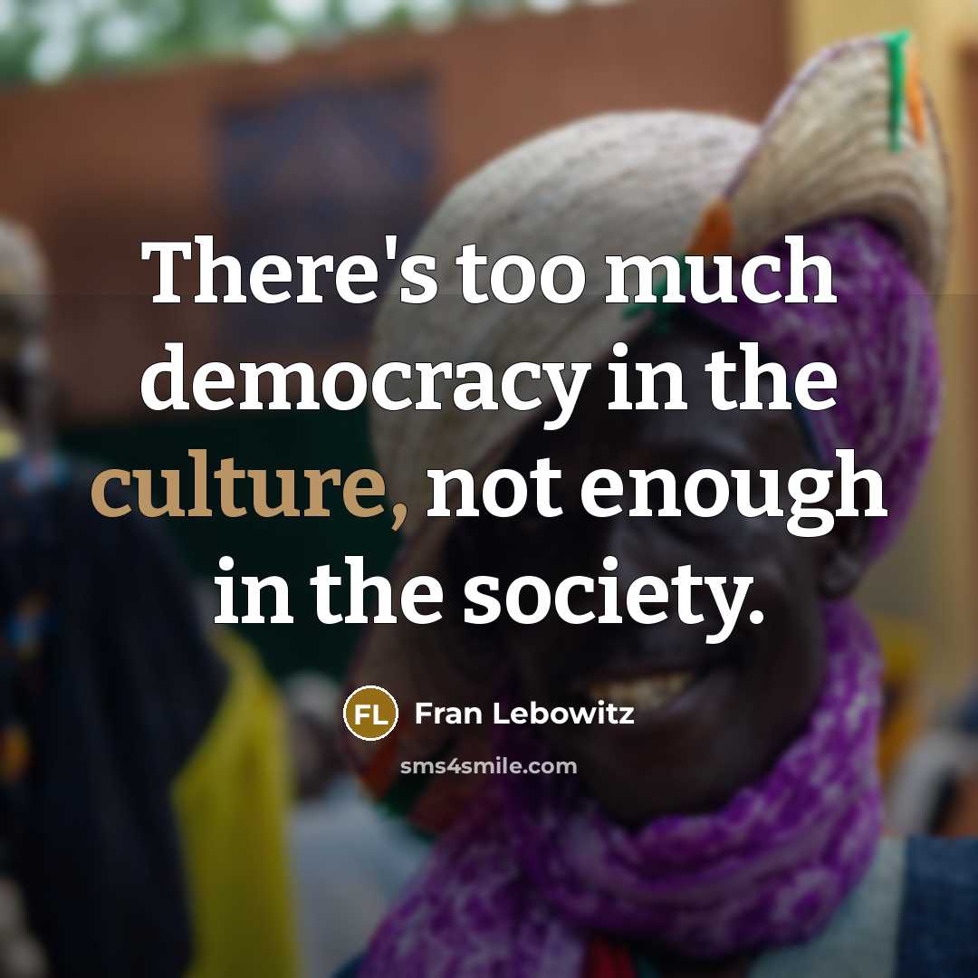 “There's too much democracy in the culture, not enough in…” quote by Fran Lebowitz