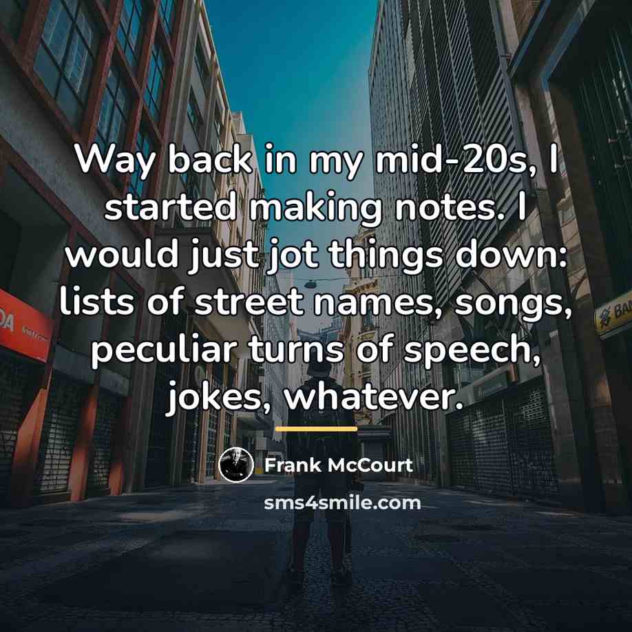 “Way back in my mid-20s, I started making notes. I…” quote by Frank McCourt