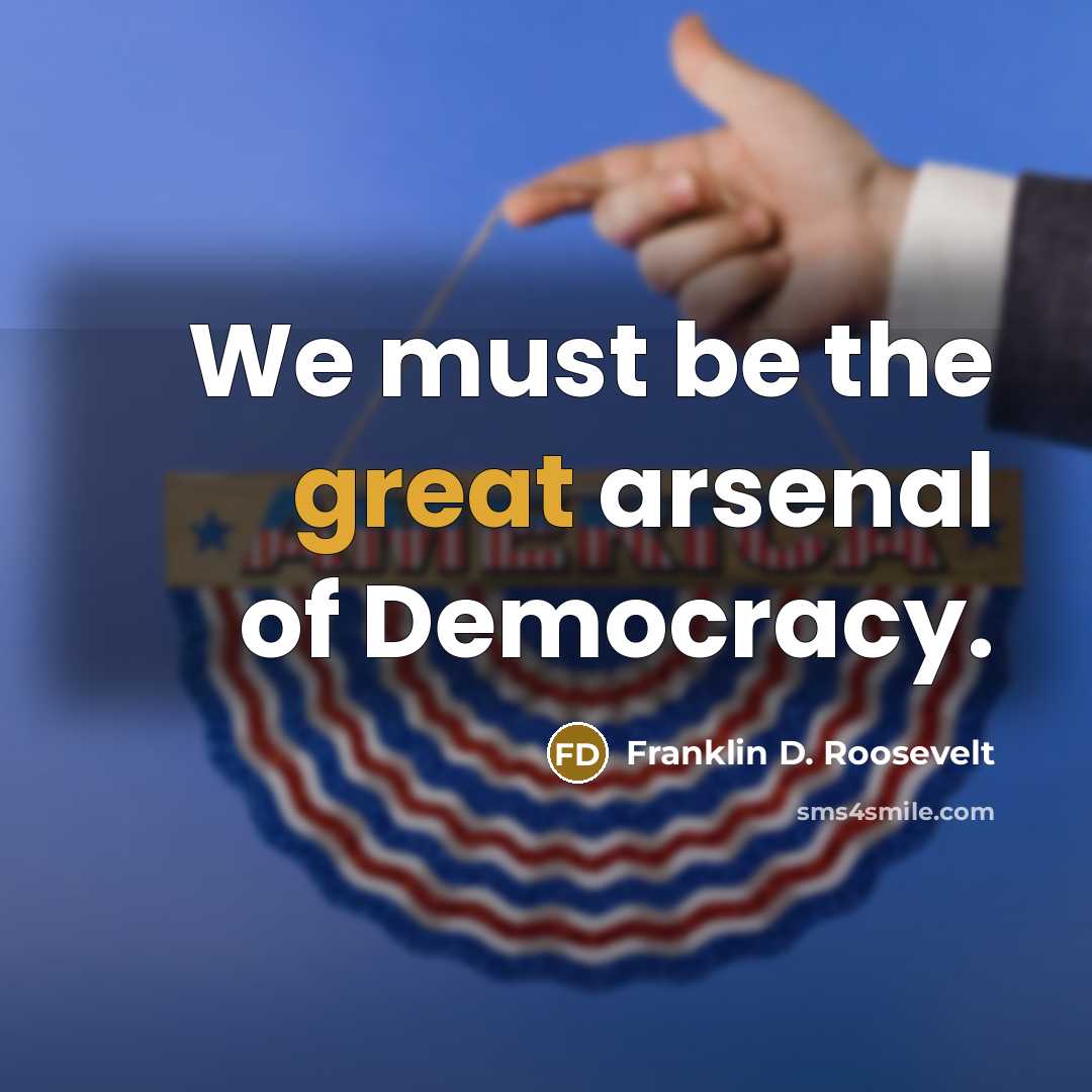 “We must be the great arsenal of Democracy.…” quote by Franklin D. Roosevelt