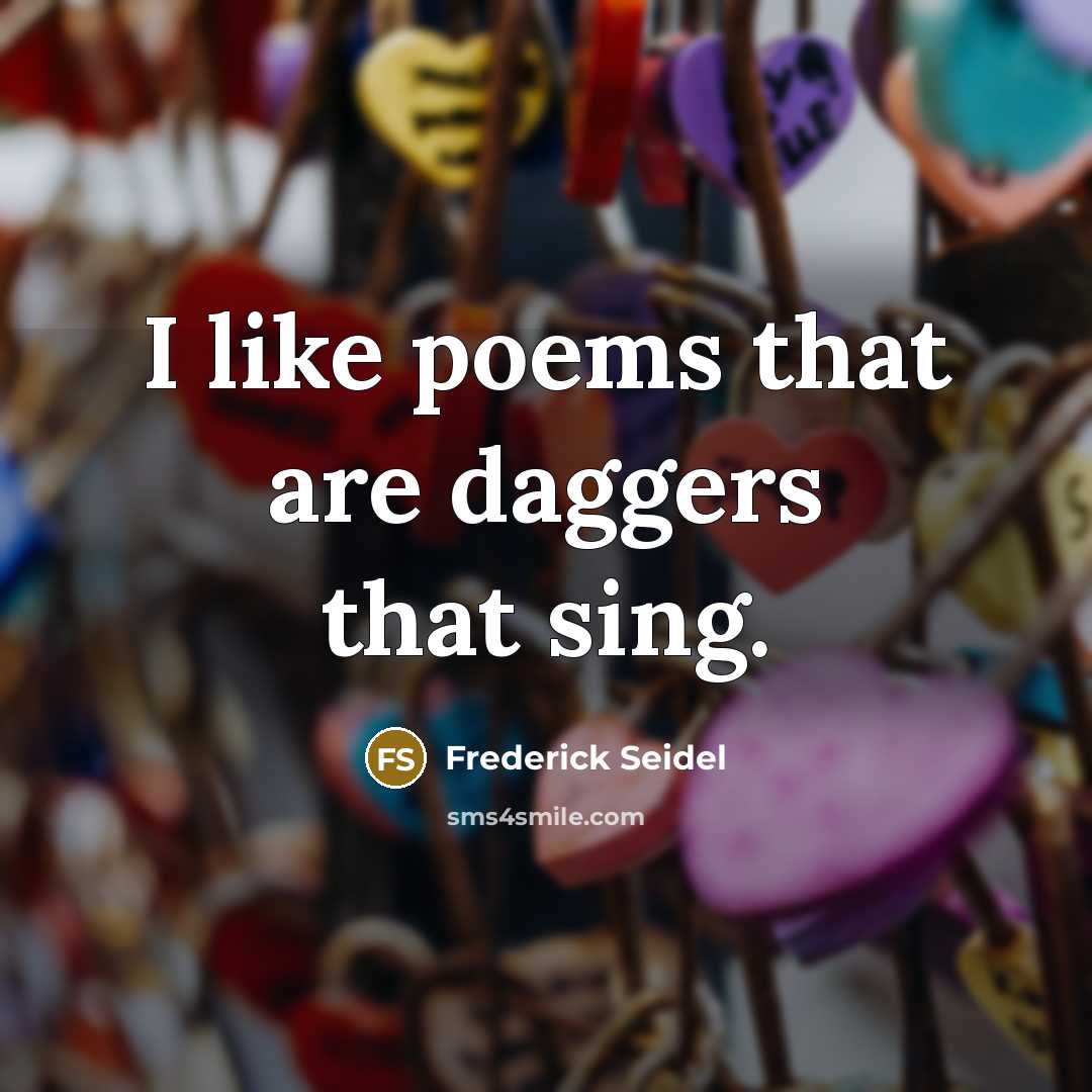 “I like poems that are daggers that sing.…” quote by Frederick Seidel