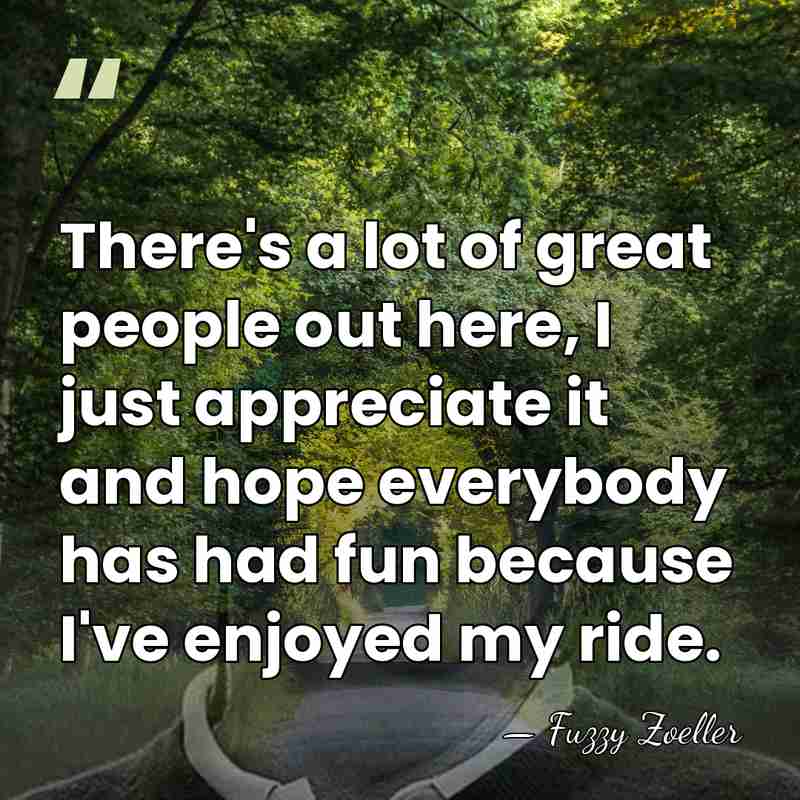There's a lot of great people out here, I just appreciate it&hellip; - Fuzzy Zoeller