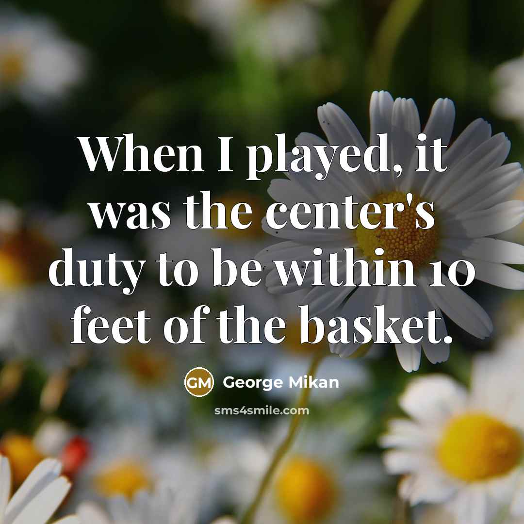 “When I played, it was the center's duty to be…” quote by George Mikan