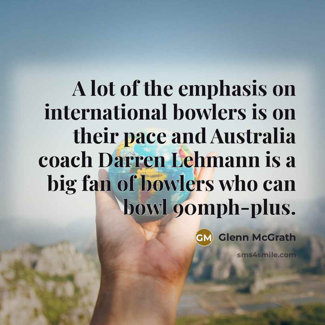 “A lot of the emphasis on international bowlers is on…” quote by Glenn McGrath