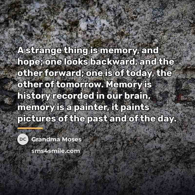 “A strange thing is memory, and hope; one looks backward,…” quote by Grandma Moses