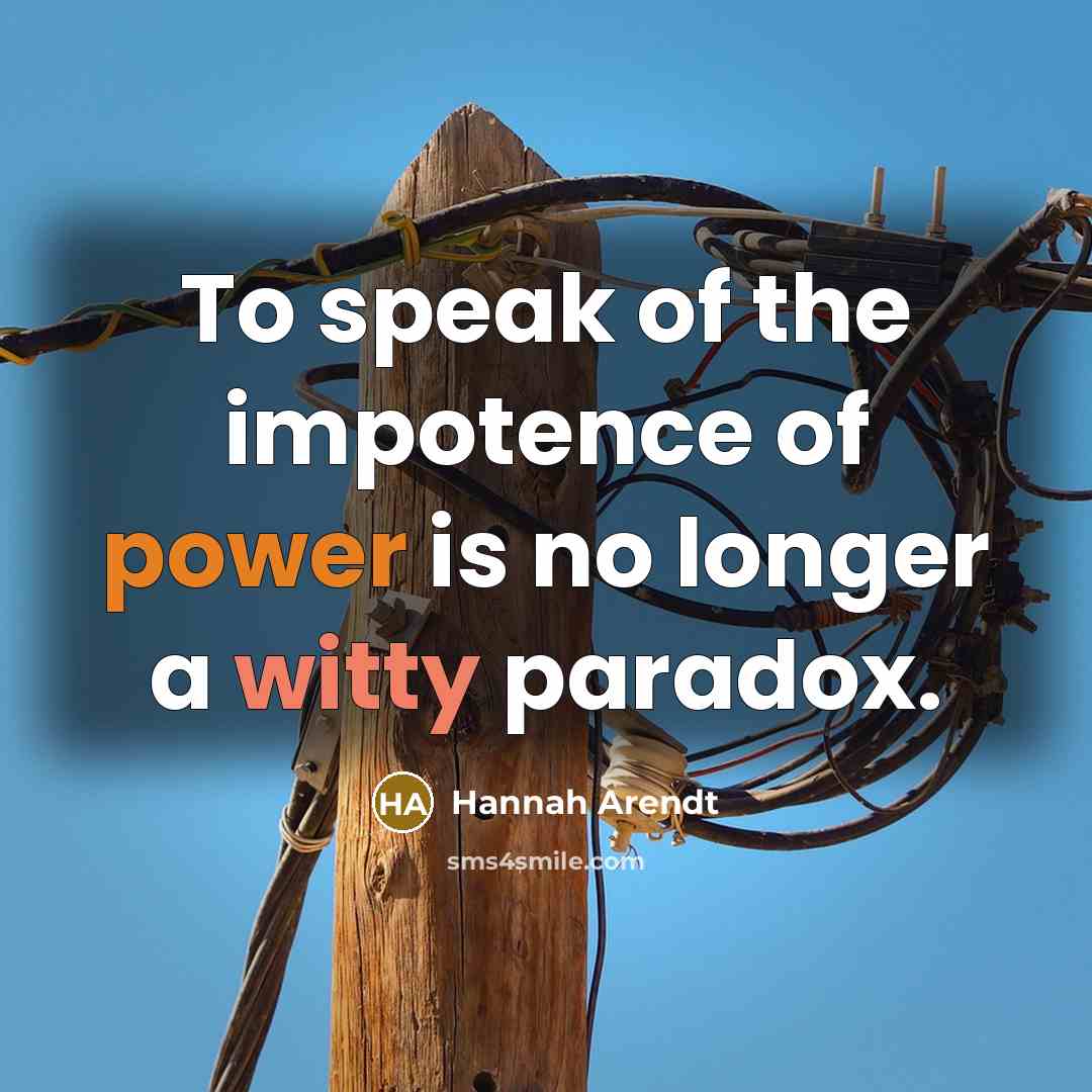 “To speak of the impotence of power is no longer…” quote by Hannah Arendt