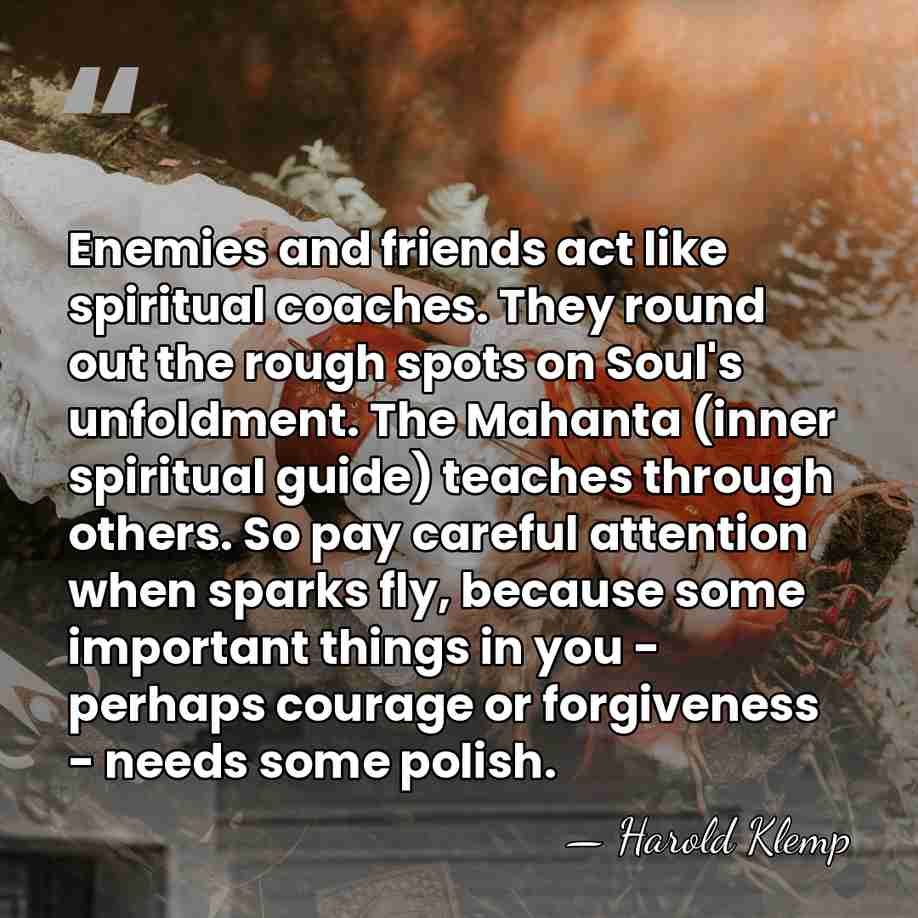 Enemies and friends act like spiritual coaches. They round out the rough&hellip; - Harold Klemp