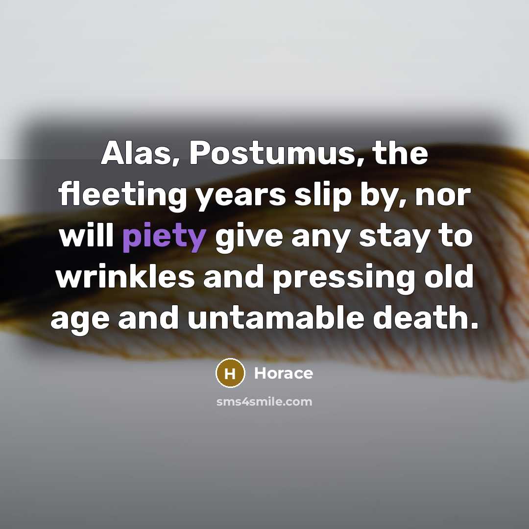 “Alas, Postumus, the fleeting years slip by, nor will piety…” quote by Horace