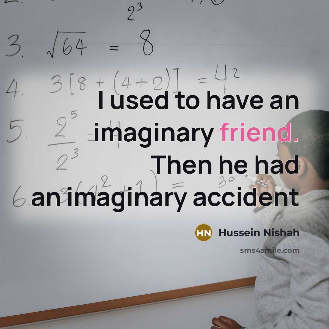 “I used to have an imaginary friend. Then he had…” quote by Hussein Nishah