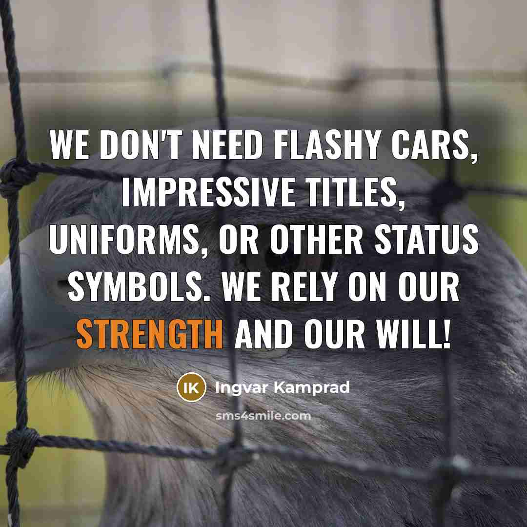 “We don't need flashy cars, impressive titles, uniforms, or other…” quote by Ingvar Kamprad