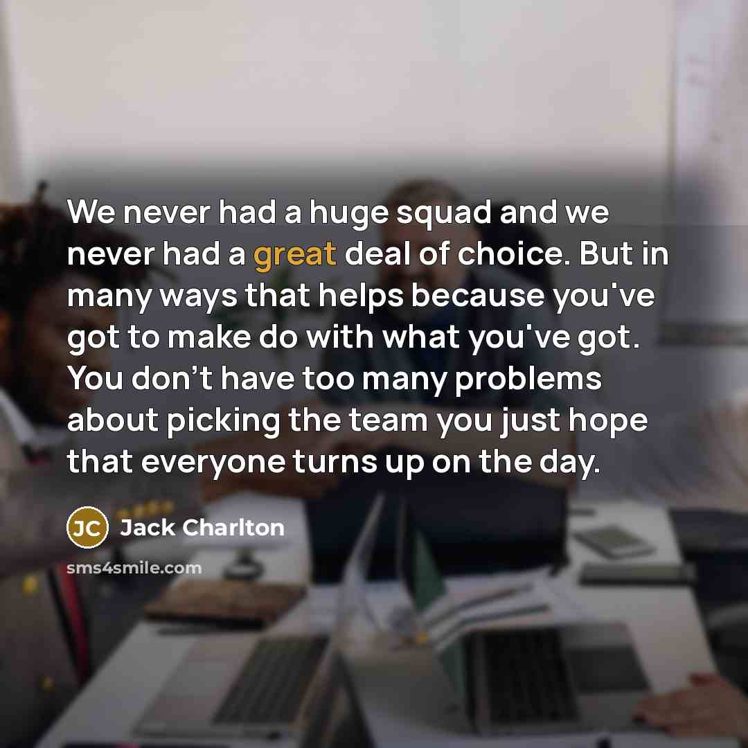 “We never had a huge squad and we never had…” quote by Jack Charlton
