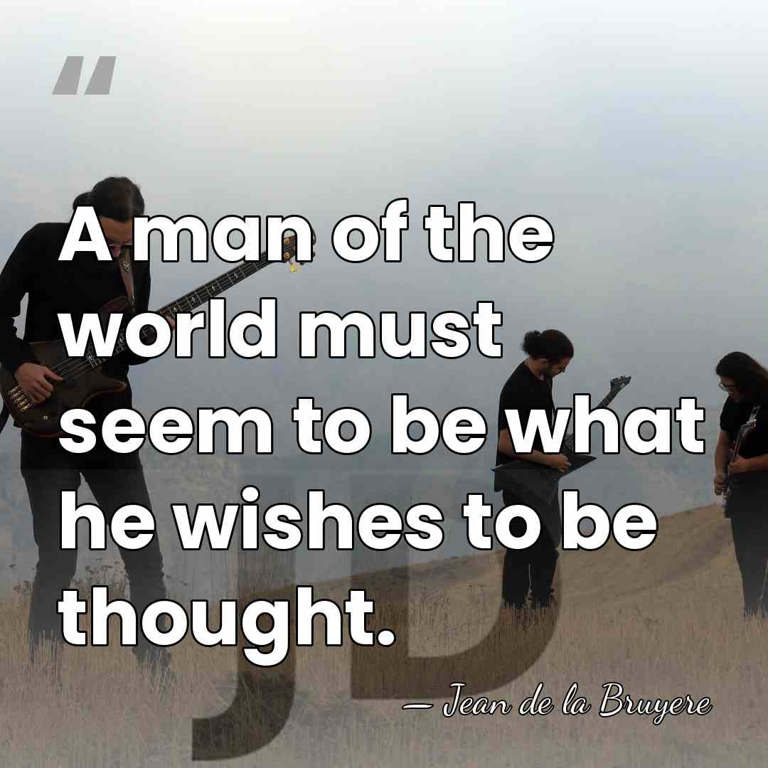 A man of the world must seem to be what he wishes&hellip; - Jean de la Bruyere