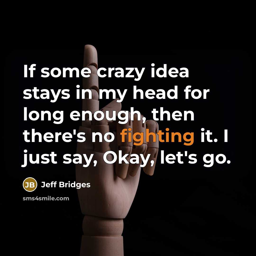 “If some crazy idea stays in my head for long…” quote by Jeff Bridges