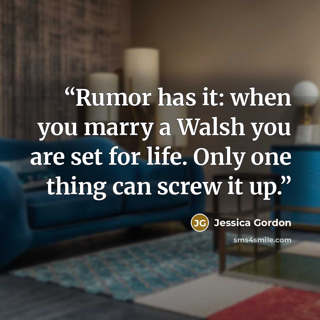 “Rumor has it: when you marry a Walsh you are set for life. Only one thing can screw it up.” quote by Jessica Gordon