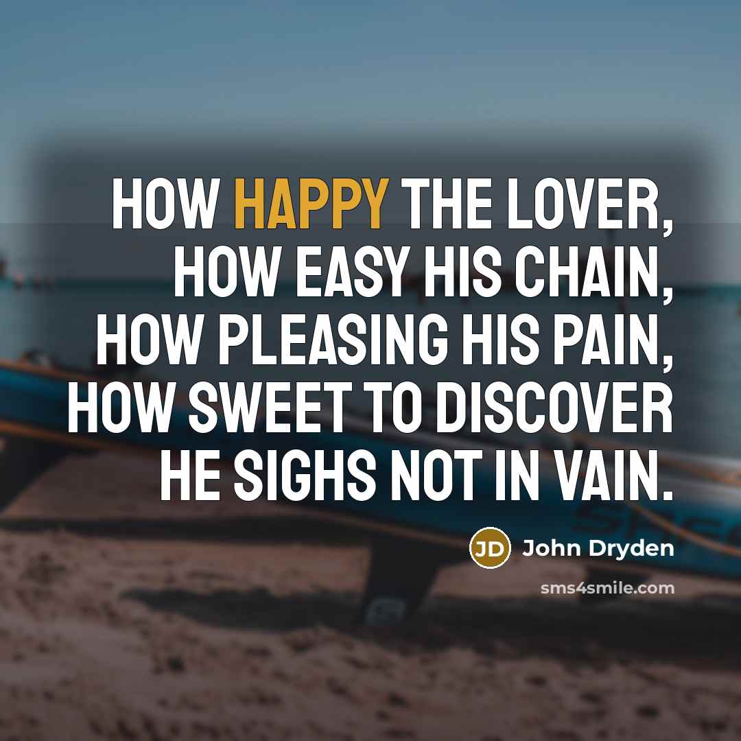 “How happy the lover, How easy his chain, How pleasing…” quote by John Dryden