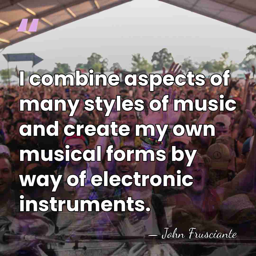I combine aspects of many styles of music and create my own&hellip; - John Frusciante