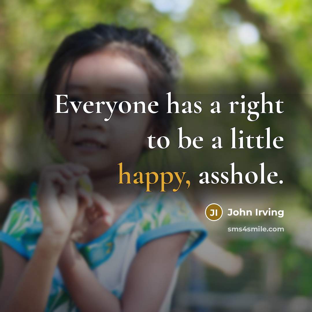 “Everyone has a right to be a little happy, asshole.” quote by John Irving