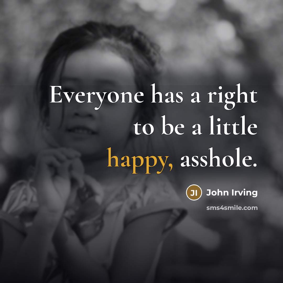 “Everyone has a right to be a little happy, asshole.…” quote by John Irving