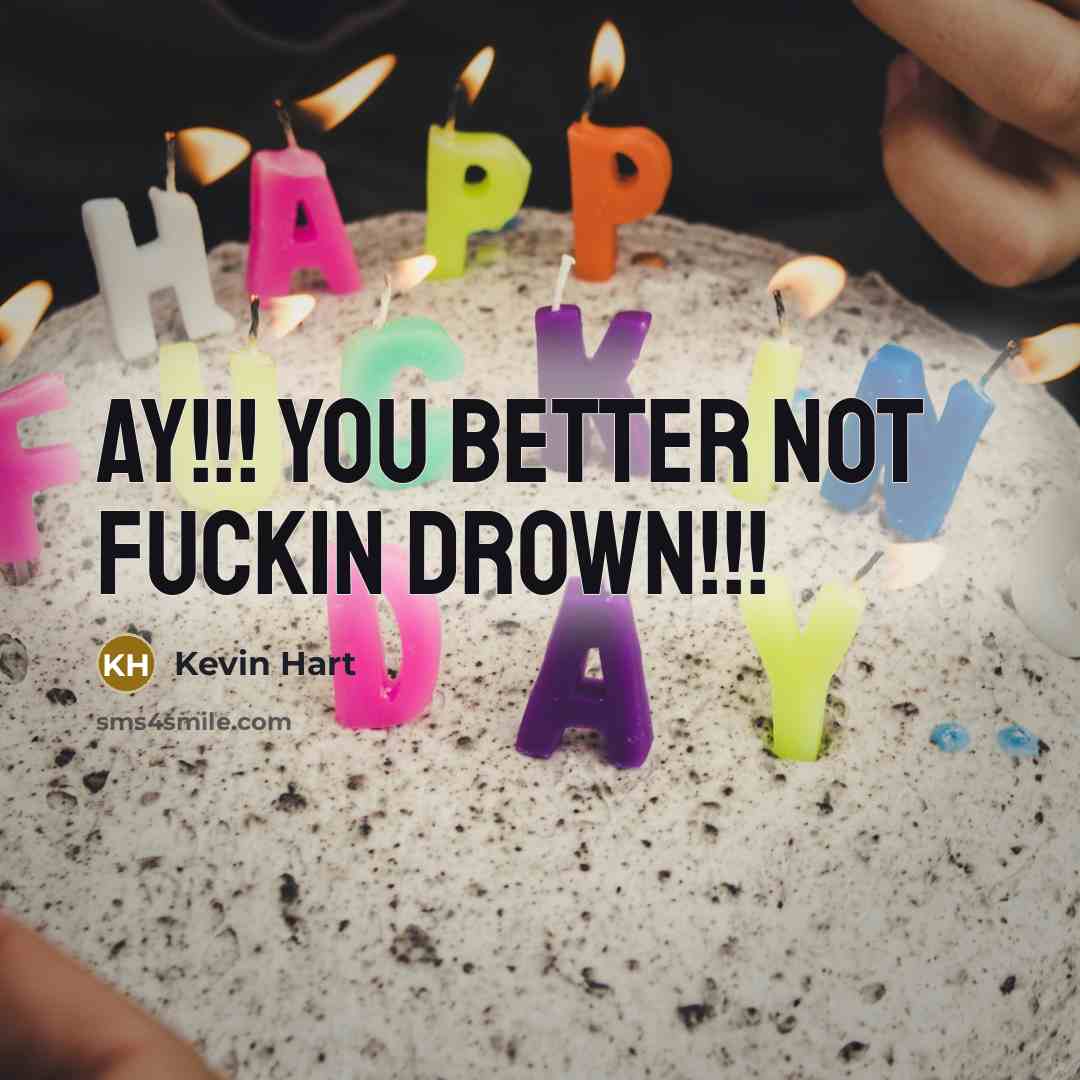“AY!!! You better not fuckin drown!!!…” quote by Kevin Hart