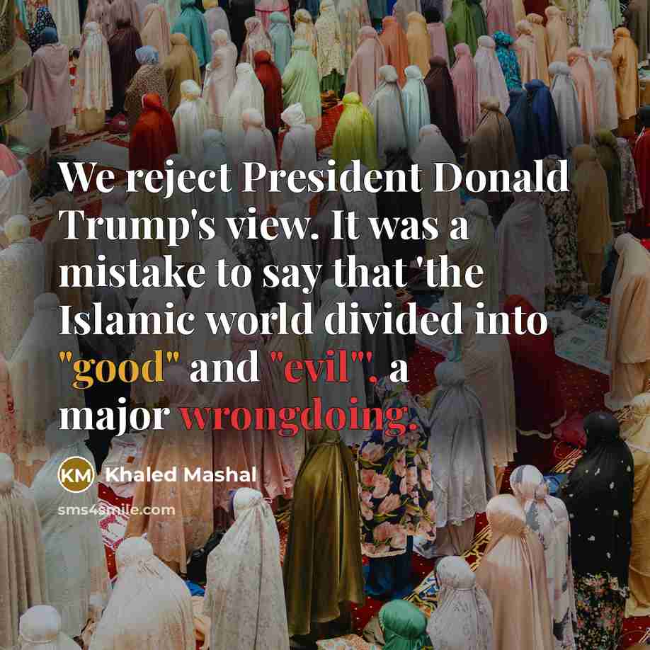 “We reject President Donald Trump's view. It was a mistake to say that 'the Islamic world divided into "good" and "evil"', a major wrongdoing.” quote by Khaled Mashal