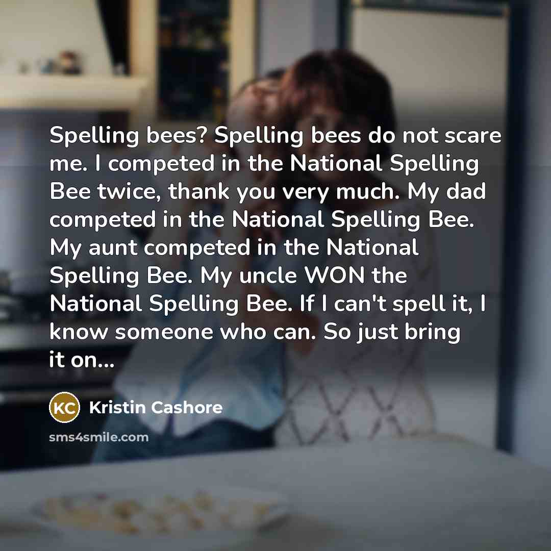 “Spelling bees? Spelling bees do not scare me. I competed…” quote by Kristin Cashore