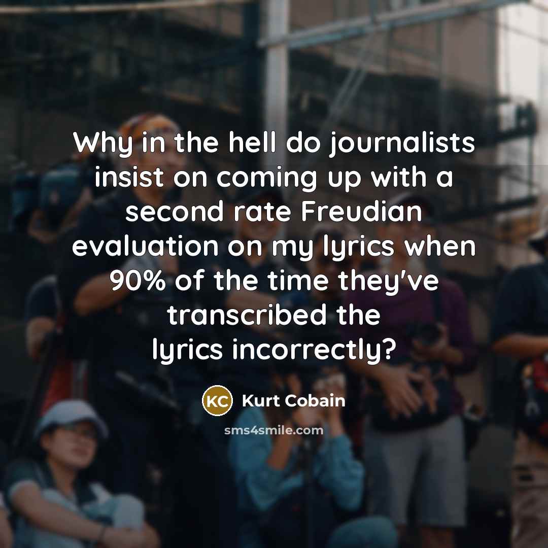 “Why in the hell do journalists insist on coming up…” quote by Kurt Cobain