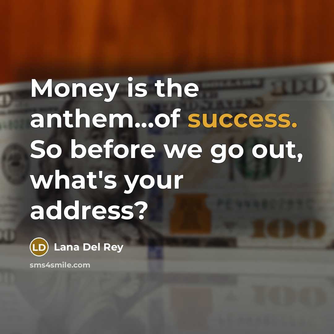 “Money is the anthem...of success. So before we go out, what's your address?” quote by Lana Del Rey