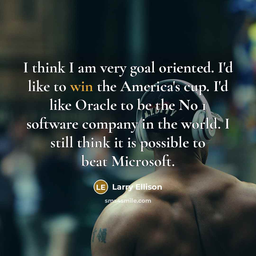 “I think I am very goal oriented. I'd like to…” quote by Larry Ellison