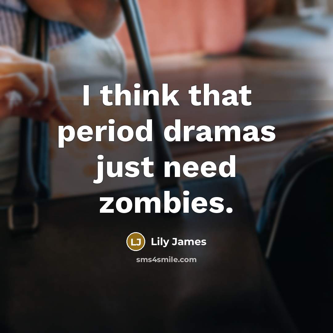 “I think that period dramas just need zombies.…” quote by Lily James