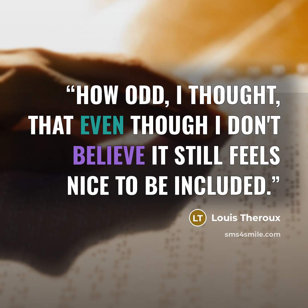 “How odd, I thought, that even though I don't believe it still feels nice to be included.” quote by Louis Theroux