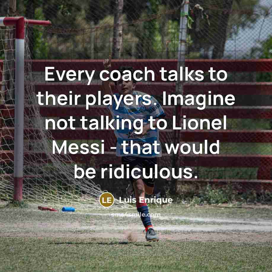 “Every coach talks to their players. Imagine not talking to…” quote by Luis Enrique