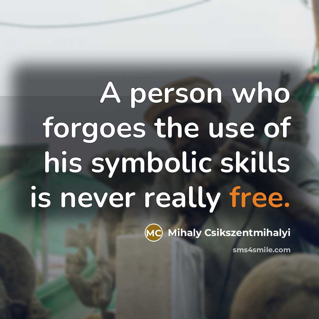 “A person who forgoes the use of his symbolic skills…” quote by Mihaly Csikszentmihalyi