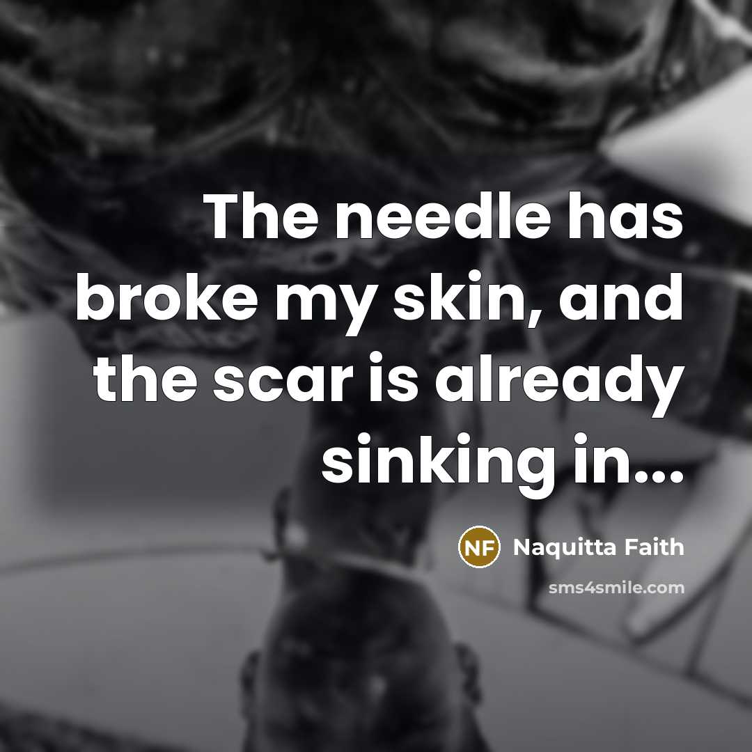 “The needle has broke my skin, and the scar is…” quote by Naquitta Faith
