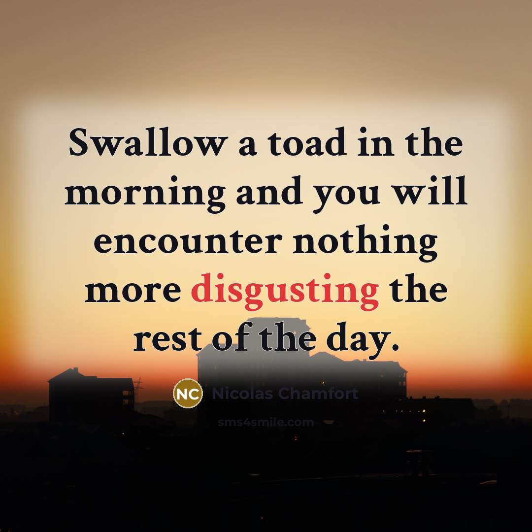 “Swallow a toad in the morning and you will encounter…” quote by Nicolas Chamfort
