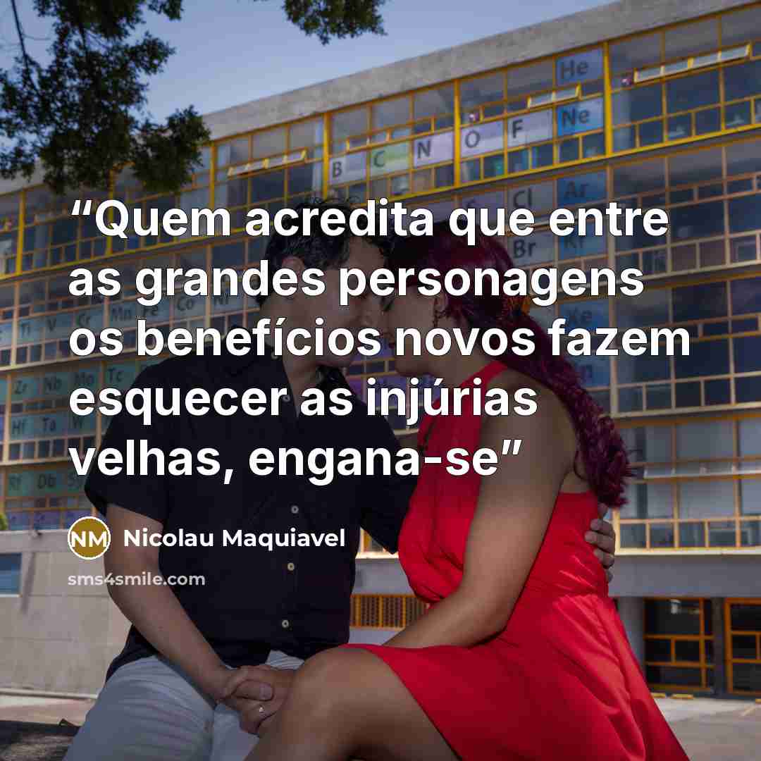 “Quem acredita que entre as grandes personagens os benefícios novos fazem esquecer as injúrias velhas, engana-se” quote by Nicolau Maquiavel
