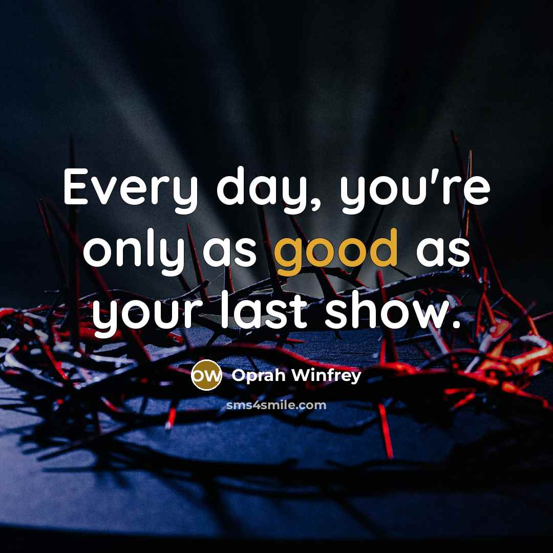 “Every day, you're only as good as your last show.…” quote by Oprah Winfrey