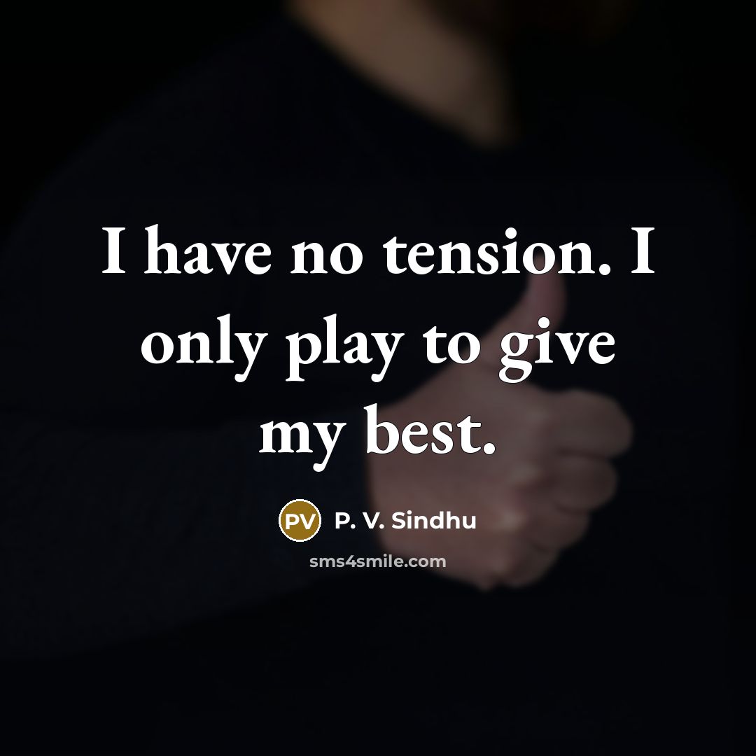 “I have no tension. I only play to give my…” quote by P. V. Sindhu